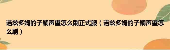 诺兹多姆的子嗣声望怎么刷正式服（诺兹多姆的子嗣声望怎么刷）