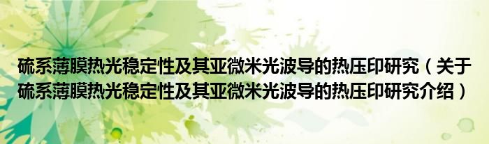  硫系薄膜热光稳定性及其亚微米光波导的热压印研究（关于硫系薄膜热光稳定性及其亚微米光波导的热压印研究介绍）