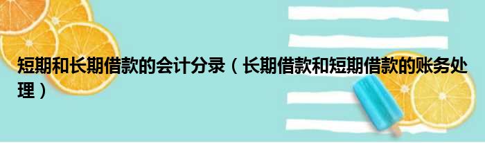 短期和长期借款的会计分录（长期借款和短期借款的账务处理）