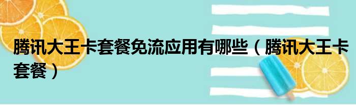 腾讯大王卡套餐免流应用有哪些（腾讯大王卡套餐）