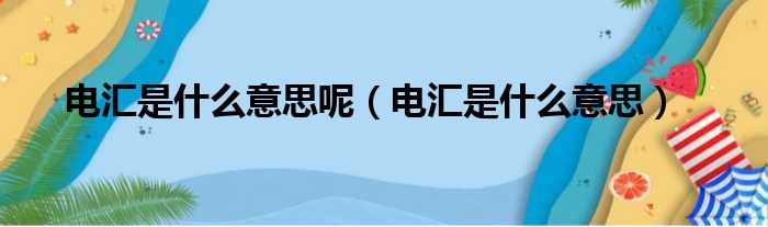 电汇是什么意思呢（电汇是什么意思）