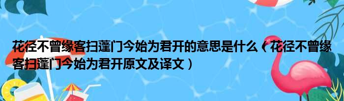 花径不曾缘客扫蓬门今始为君开的意思是什么（花径不曾缘客扫蓬门今始为君开原文及译文）