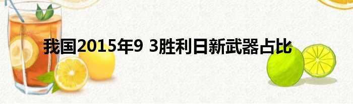 我国2015年9 3胜利日新武器占比