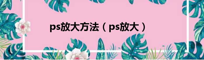 ps放大方法（ps放大）