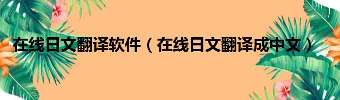 在线日文翻译软件（在线日文翻译成中文）