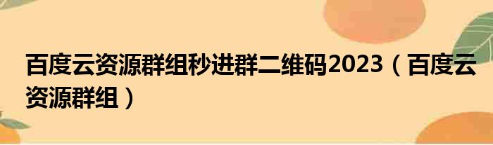 百度云资源群组秒进群二维码2023（百度云资源群组）