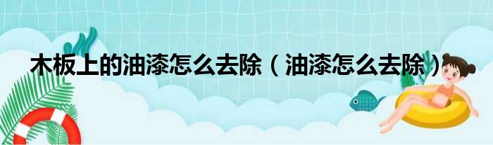 木板上的油漆怎么去除（油漆怎么去除）