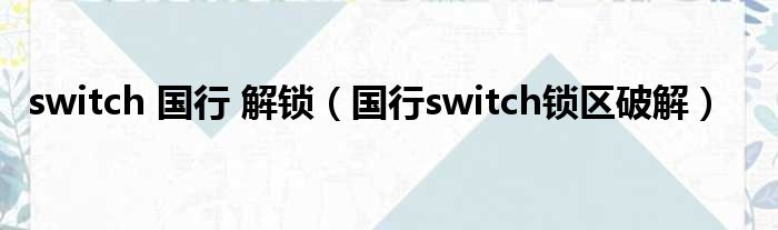 switch 国行 解锁（国行switch锁区破解）