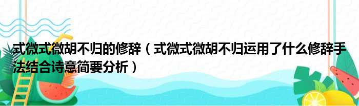 式微式微胡不归的修辞（式微式微胡不归运用了什么修辞手法结合诗意简要分析）