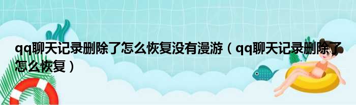 qq聊天记录删除了怎么恢复没有漫游（qq聊天记录删除了怎么恢复）