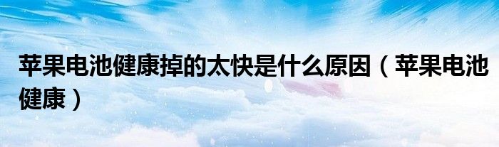 苹果电池健康掉的太快是什么原因（苹果电池健康）