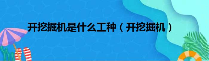 开挖掘机是什么工种（开挖掘机）