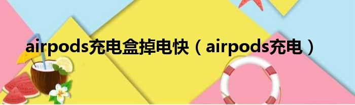 airpods充电盒掉电快（airpods充电）