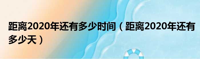 距离2020年还有多少时间（距离2020年还有多少天）