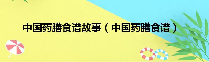 中国药膳食谱故事（中国药膳食谱）