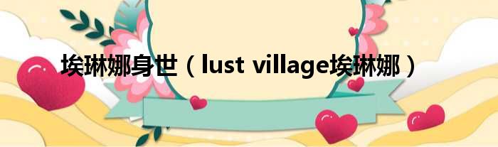 埃琳娜身世（lust village埃琳娜）