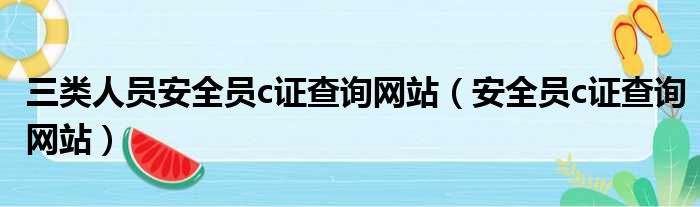 三类人员安全员c证查询网站（安全员c证查询网站）