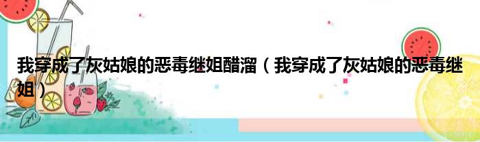 我穿成了灰姑娘的恶毒继姐醋溜（我穿成了灰姑娘的恶毒继姐）