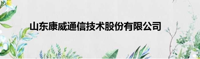 山东康威通信技术股份有限公司