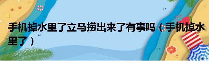 手机掉水里了立马捞出来了有事吗（手机掉水里了）