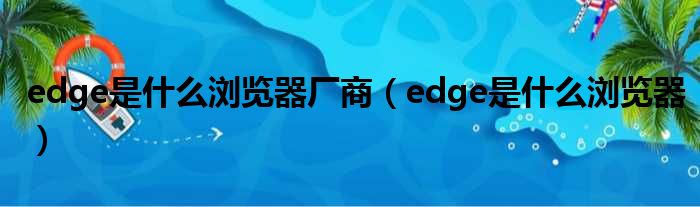 edge是什么浏览器厂商（edge是什么浏览器）