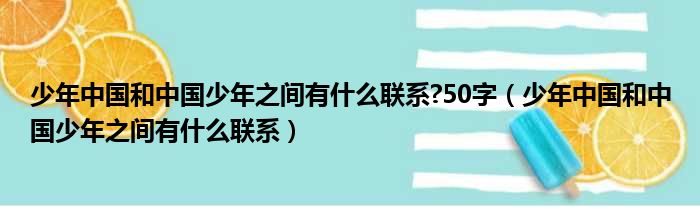 少年中国和中国少年之间有什么联系 50字（少年中国和中国少年之间有什么联系）