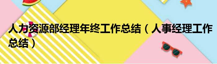 人力资源部经理年终工作总结（人事经理工作总结）