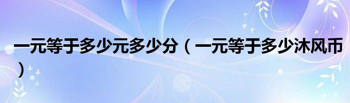 一元等于多少元多少分（一元等于多少沐风币）