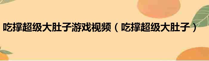 吃撑超级大肚子游戏视频（吃撑超级大肚子）