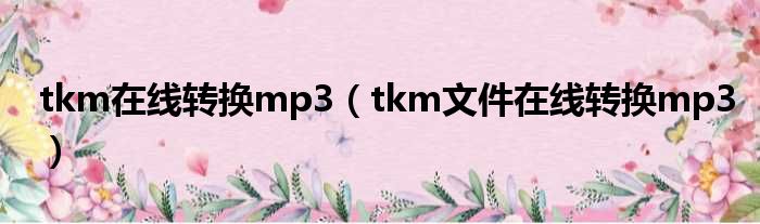 tkm在线转换mp3（tkm文件在线转换mp3）