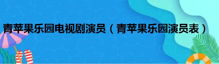 青苹果乐园电视剧演员（青苹果乐园演员表）