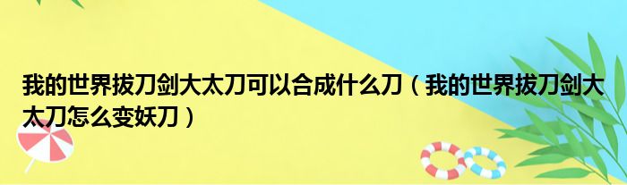 我的世界拔刀剑大太刀可以合成什么刀（我的世界拔刀剑大太刀怎么变妖刀）