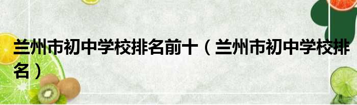 兰州市初中学校排名前十（兰州市初中学校排名）