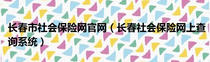 长春市社会保险网官网（长春社会保险网上查询系统）