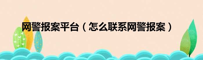 网警报案平台（怎么联系网警报案）