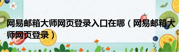 网易邮箱大师网页登录入口在哪（网易邮箱大师网页登录）