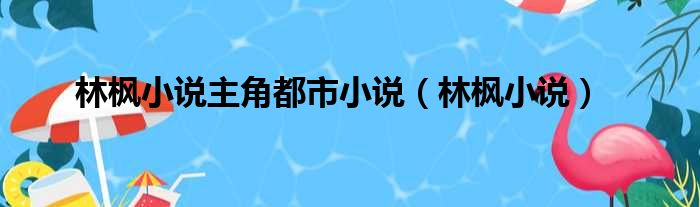 林枫小说主角都市小说（林枫小说）