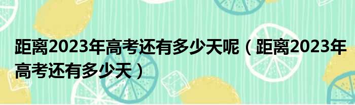 距离2023年高考还有多少天呢（距离2023年高考还有多少天）