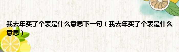 我去年买了个表是什么意思下一句（我去年买了个表是什么意思）