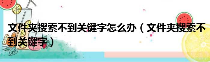 文件夹搜索不到关键字怎么办（文件夹搜索不到关键字）