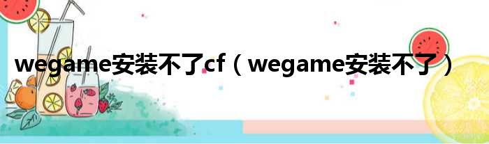 wegame安装不了cf（wegame安装不了）