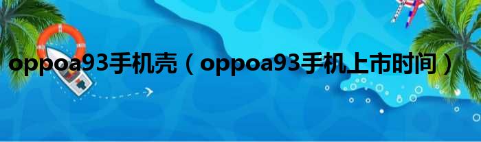 oppoa93手机壳（oppoa93手机上市时间）