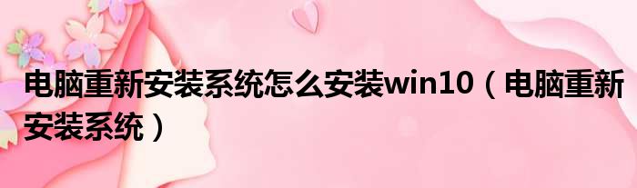 电脑重新安装系统怎么安装win10（电脑重新安装系统）