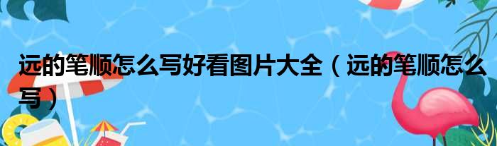 远的笔顺怎么写好看图片大全（远的笔顺怎么写）