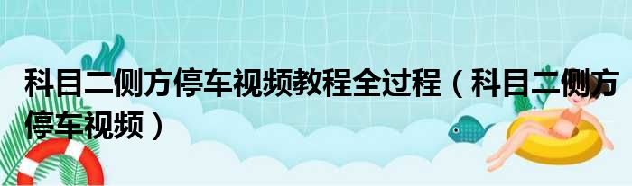 科目二侧方停车视频教程全过程（科目二侧方停车视频）