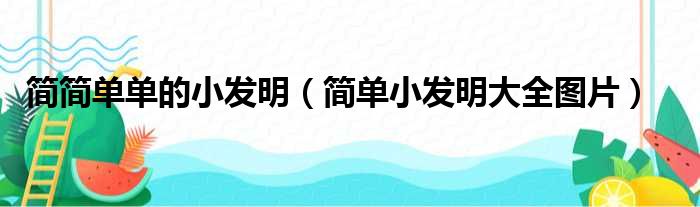 简简单单的小发明（简单小发明大全图片）