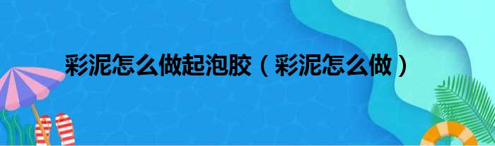 彩泥怎么做起泡胶（彩泥怎么做）