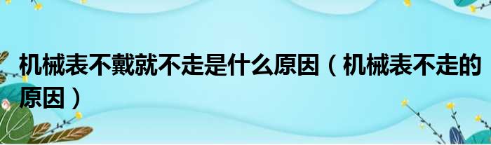 机械表不戴就不走是什么原因（机械表不走的原因）