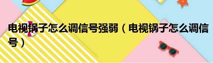 电视锅子怎么调信号强弱（电视锅子怎么调信号）