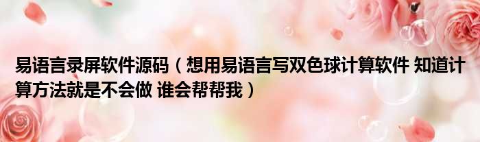 易语言录屏软件源码（想用易语言写双色球计算软件 知道计算方法就是不会做 谁会帮帮我）